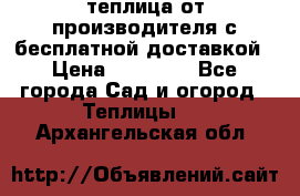 теплица от производителя с бесплатной доставкой › Цена ­ 11 450 - Все города Сад и огород » Теплицы   . Архангельская обл.